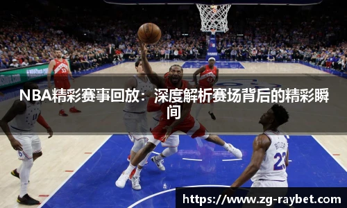 NBA精彩赛事回放：深度解析赛场背后的精彩瞬间