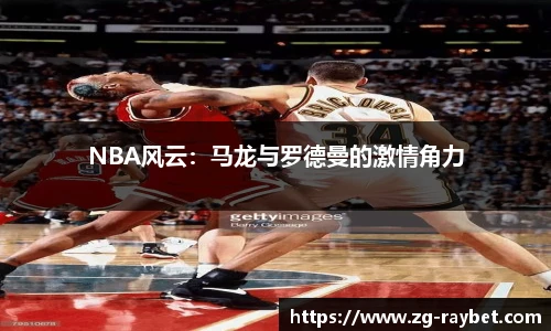 NBA风云：马龙与罗德曼的激情角力