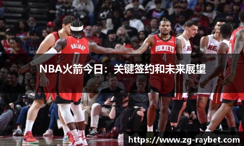 NBA火箭今日：关键签约和未来展望