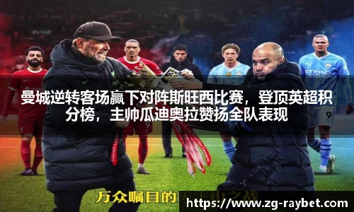 曼城逆转客场赢下对阵斯旺西比赛，登顶英超积分榜，主帅瓜迪奥拉赞扬全队表现