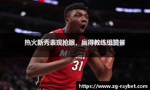 热火新秀表现抢眼，赢得教练组赞誉