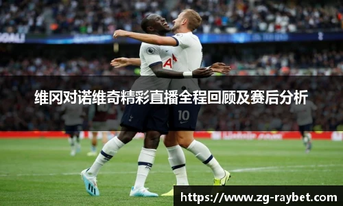 维冈对诺维奇精彩直播全程回顾及赛后分析