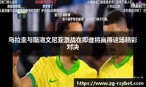 乌拉圭与斯洛文尼亚激战在即谁将赢得这场精彩对决