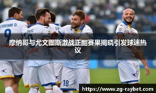 摩纳哥与尤文图斯激战正酣赛果揭晓引发球迷热议