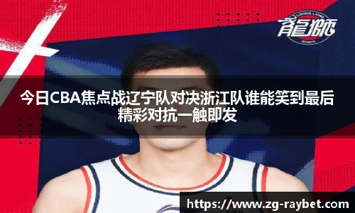 今日CBA焦点战辽宁队对决浙江队谁能笑到最后精彩对抗一触即发