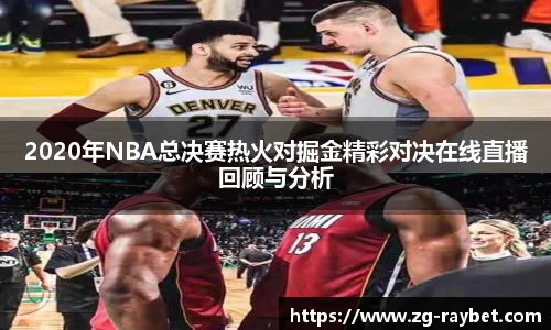 2020年NBA总决赛热火对掘金精彩对决在线直播回顾与分析