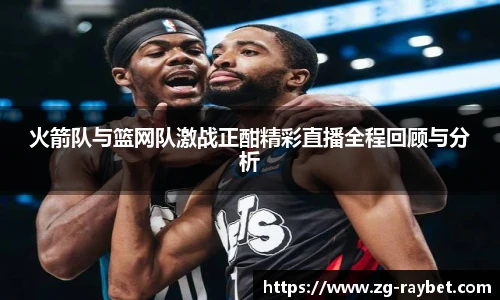 火箭队与篮网队激战正酣精彩直播全程回顾与分析