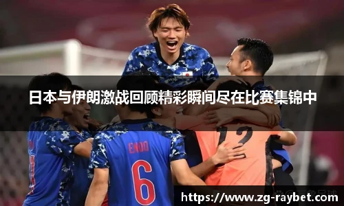 日本与伊朗激战回顾精彩瞬间尽在比赛集锦中