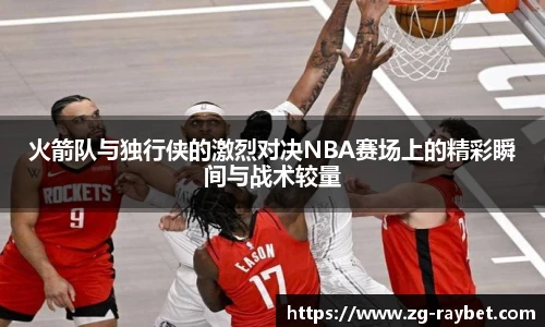 火箭队与独行侠的激烈对决NBA赛场上的精彩瞬间与战术较量