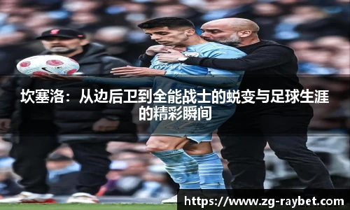 坎塞洛：从边后卫到全能战士的蜕变与足球生涯的精彩瞬间