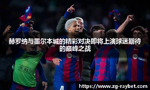 赫罗纳与墨尔本城的精彩对决即将上演球迷期待的巅峰之战