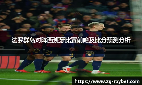 法罗群岛对阵西班牙比赛前瞻及比分预测分析