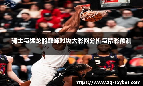 骑士与猛龙的巅峰对决大彩网分析与精彩预测
