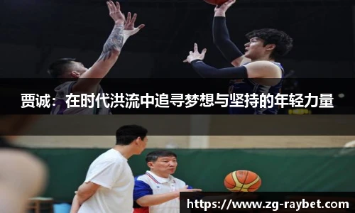 贾诚：在时代洪流中追寻梦想与坚持的年轻力量