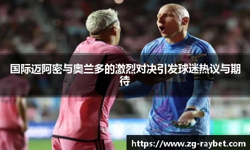 国际迈阿密与奥兰多的激烈对决引发球迷热议与期待