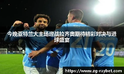今晚亚特兰大主场迎战拉齐奥期待精彩对决与进球盛宴