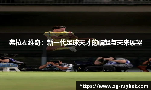 弗拉霍维奇：新一代足球天才的崛起与未来展望