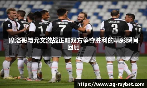 摩洛哥与尤文激战正酣双方争夺胜利的精彩瞬间回顾