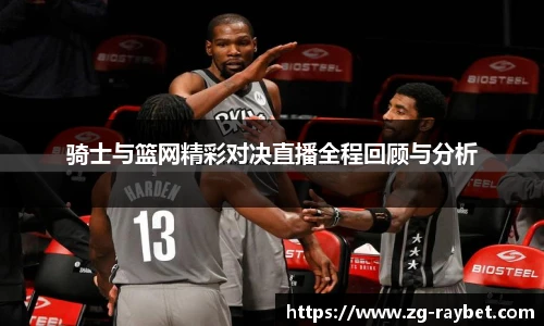 骑士与篮网精彩对决直播全程回顾与分析