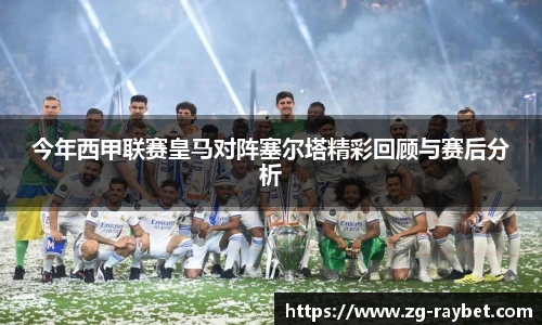今年西甲联赛皇马对阵塞尔塔精彩回顾与赛后分析