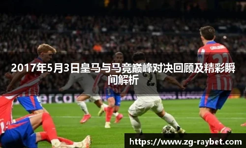 2017年5月3日皇马与马竞巅峰对决回顾及精彩瞬间解析