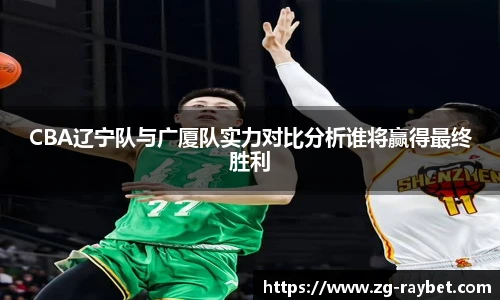 CBA辽宁队与广厦队实力对比分析谁将赢得最终胜利