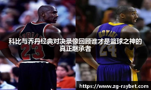 科比与乔丹经典对决录像回顾谁才是篮球之神的真正继承者