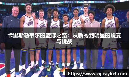 卡里斯勒韦尔的篮球之路：从新秀到明星的蜕变与挑战