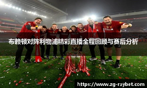 布赖顿对阵利物浦精彩直播全程回顾与赛后分析