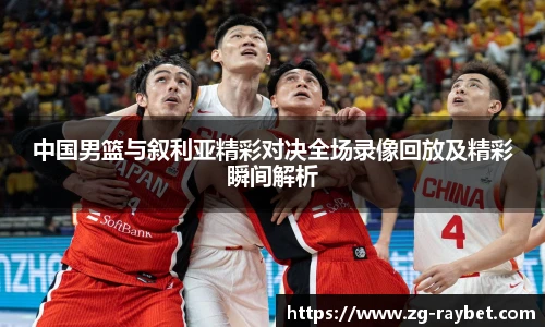 中国男篮与叙利亚精彩对决全场录像回放及精彩瞬间解析