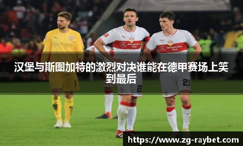 汉堡与斯图加特的激烈对决谁能在德甲赛场上笑到最后