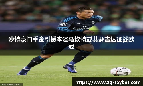 沙特豪门重金引援本泽马坎特或共赴吉达征战欧冠
