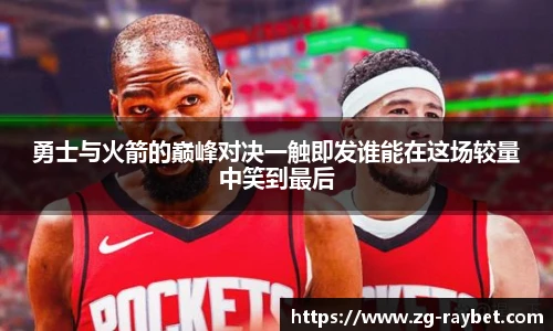 勇士与火箭的巅峰对决一触即发谁能在这场较量中笑到最后