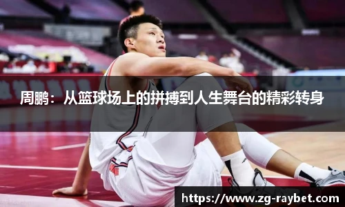 周鹏：从篮球场上的拼搏到人生舞台的精彩转身